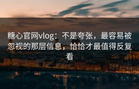 糖心官网vlog：不是夸张，最容易被忽视的那层信息，恰恰才最值得反复看