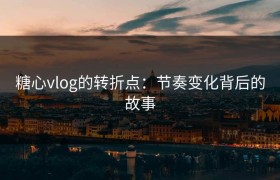 糖心vlog的转折点：节奏变化背后的故事