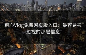 糖心Vlog免费网页版入口：最容易被忽视的那层信息