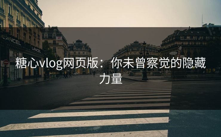 糖心vlog网页版：你未曾察觉的隐藏力量