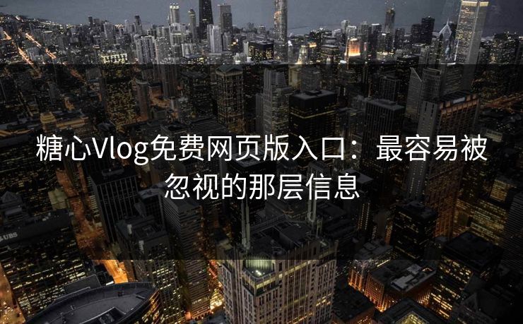 糖心Vlog免费网页版入口：最容易被忽视的那层信息