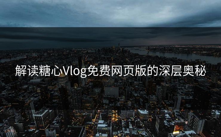 解读糖心Vlog免费网页版的深层奥秘