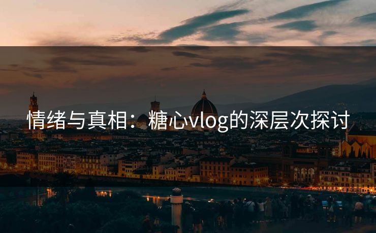 情绪与真相：糖心vlog的深层次探讨