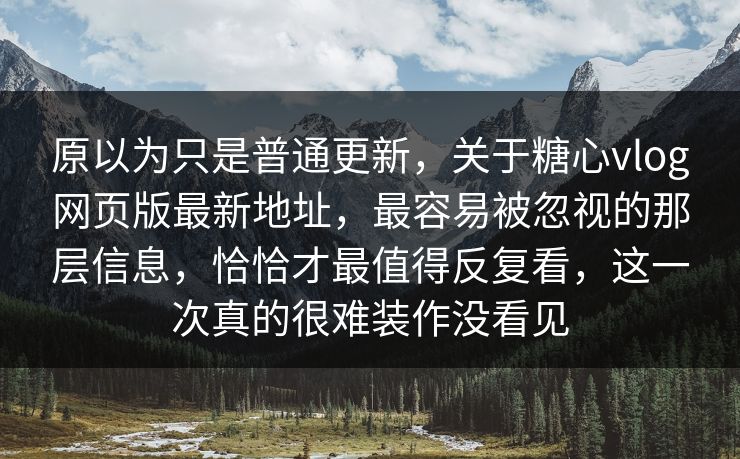 原以为只是普通更新，关于糖心vlog网页版最新地址，最容易被忽视的那层信息，恰恰才最值得反复看，这一次真的很难装作没看见
