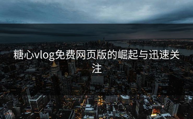 糖心vlog免费网页版的崛起与迅速关注