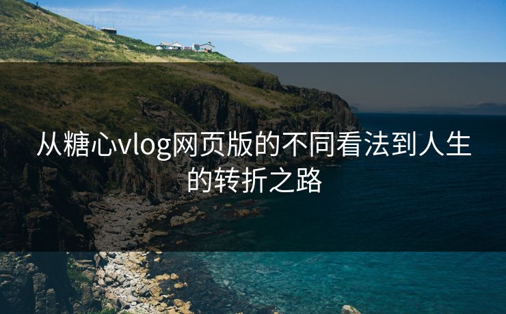 从糖心vlog网页版的不同看法到人生的转折之路