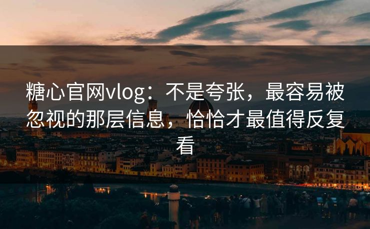 糖心官网vlog：不是夸张，最容易被忽视的那层信息，恰恰才最值得反复看