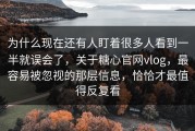 为什么现在还有人盯着很多人看到一半就误会了，关于糖心官网vlog，最容易被忽视的那层信息，恰恰才最值得反复看