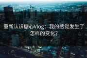 重新认识糖心Vlog：我的感觉发生了怎样的变化？
