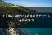 关于糖心官网vlog最近被重新讨论的深层次原因