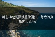 糖心vlog网页版重磅回归，背后的真相你知道吗？