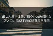最让人绷不住的，糖心vlog免费网页版入口：看似平静却隐藏深层秘密