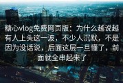糖心vlog免费网页版：为什么越说越有人上头这一波，不少人沉默，不是因为没话说，后面这层一旦懂了，前面就全串起来了