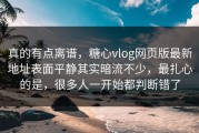 真的有点离谱，糖心vlog网页版最新地址表面平静其实暗流不少，最扎心的是，很多人一开始都判断错了