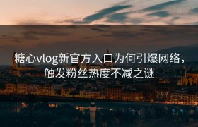 糖心vlog新官方入口为何引爆网络，触发粉丝热度不减之谜